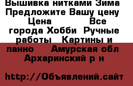 Вышивка нитками Зима. Предложите Вашу цену! › Цена ­ 5 000 - Все города Хобби. Ручные работы » Картины и панно   . Амурская обл.,Архаринский р-н